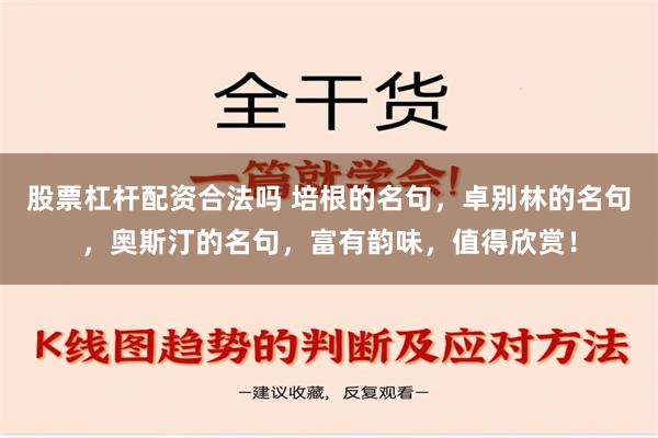 股票杠杆配资合法吗 培根的名句，卓别林的名句，奥斯汀的名句，富有韵味，值得欣赏！