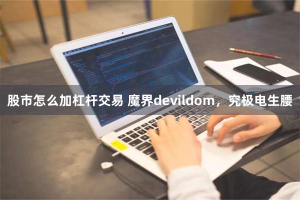 股市怎么加杠杆交易 魔界devildom，究极电生腰