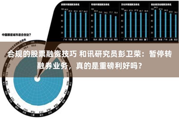 合规的股票融资技巧 和讯研究员彭卫荣：暂停转融券业务，真的是重磅利好吗？