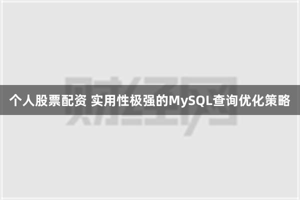 个人股票配资 实用性极强的MySQL查询优化策略