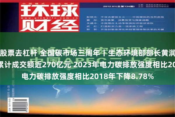 股票去杠杆 全国碳市场三周年丨生态环境部部长黄润秋：全国碳市场累计成交额近270亿元 2023年电力碳排放强度相比2018年下降8.78%