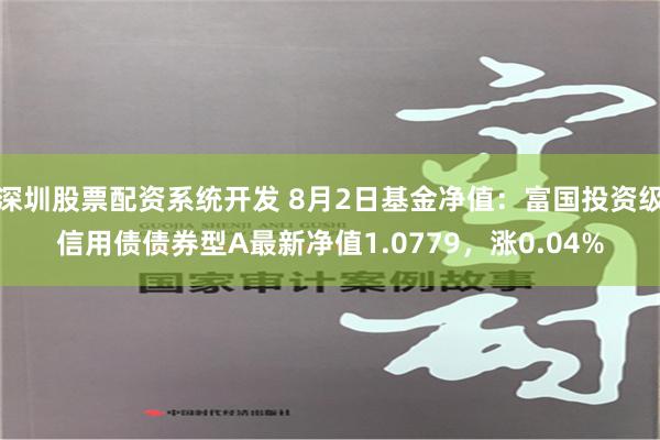 深圳股票配资系统开发 8月2日基金净值：富国投资级信用债债券型A最新净值1.0779，涨0.04%