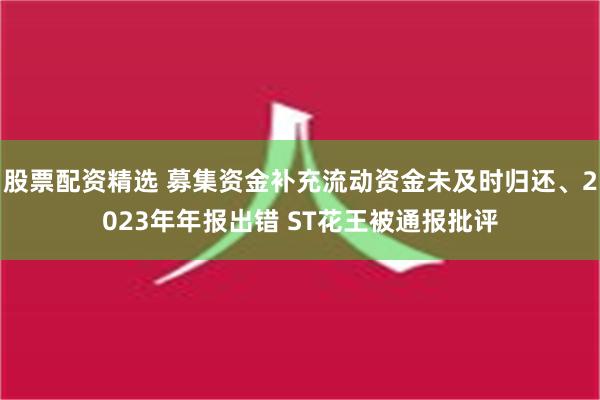 股票配资精选 募集资金补充流动资金未及时归还、2023年年报出错 ST花王被通报批评