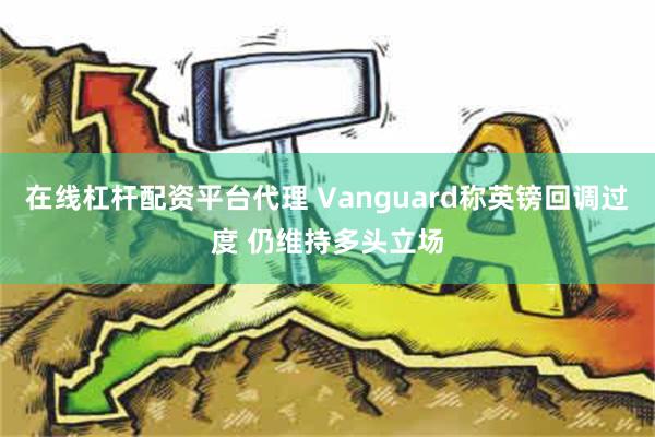 在线杠杆配资平台代理 Vanguard称英镑回调过度 仍维持多头立场