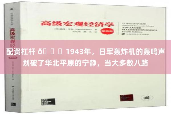 配资杠杆 🌞1943年，日军轰炸机的轰鸣声划破了华北平原的宁静，当大多数八路