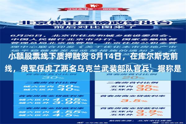 小额股票线下质押融资 8月14日，在库尔斯克前线，俄军俘虏了两名乌克兰武装部队官兵，据称是