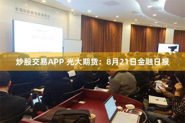 炒股交易APP 光大期货：8月21日金融日报