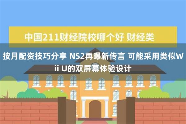 按月配资技巧分享 NS2再曝新传言 可能采用类似Wii U的双屏幕体验设计