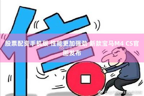 股票配资手机版 性能更加强劲 新款宝马M4 CS官图发布