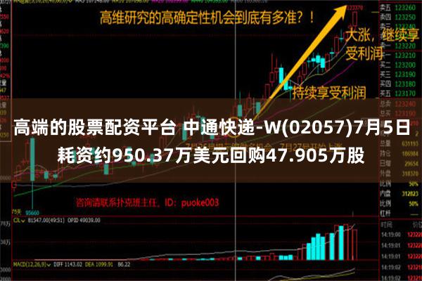 高端的股票配资平台 中通快递-W(02057)7月5日耗资约950.37万美元回购47.905万股