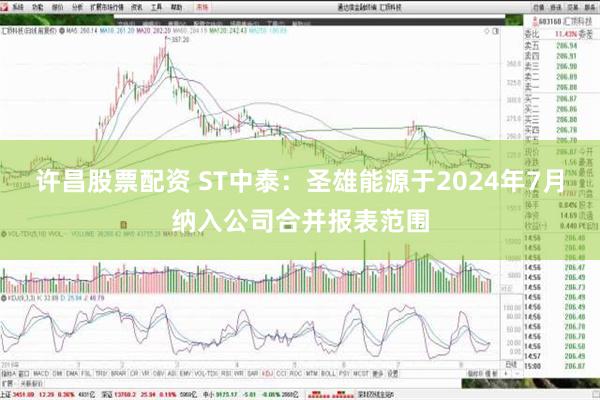 许昌股票配资 ST中泰：圣雄能源于2024年7月纳入公司合并报表范围