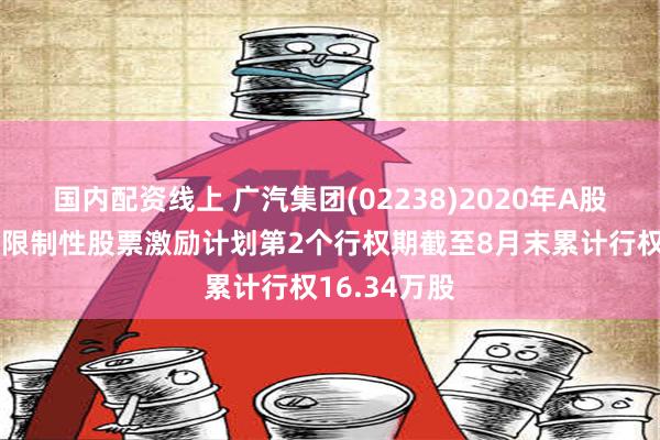 国内配资线上 广汽集团(02238)2020年A股股票期权与限制性股票激励计划第2个行权期截至8月末累计行权16.34万股