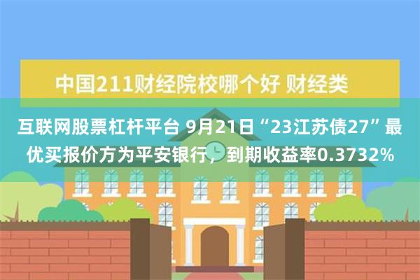 互联网股票杠杆平台 9月21日“23江苏债27”最优买报价方为平安银行，到期收益率0.3732%