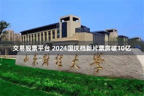 交易股票平台 2024国庆档新片票房破10亿