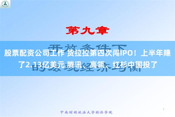 股票配资公司工作 货拉拉第四次闯IPO！上半年赚了2.13亿美元 腾讯、高瓴、红杉中国投了