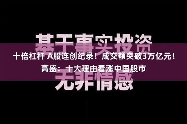 十倍杠杆 A股连创纪录！成交额突破3万亿元！高盛：十大理由看涨中国股市