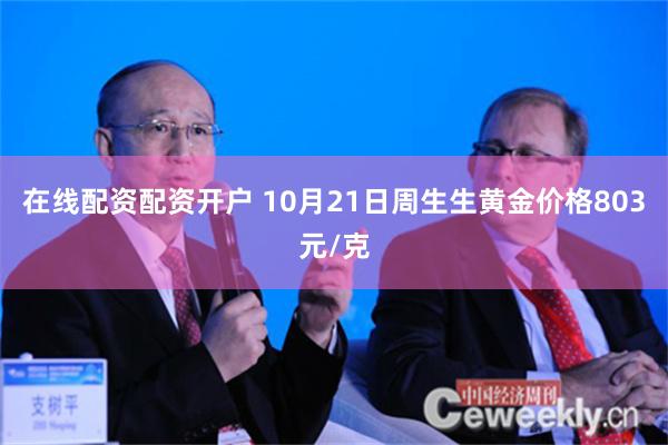 在线配资配资开户 10月21日周生生黄金价格803元/克