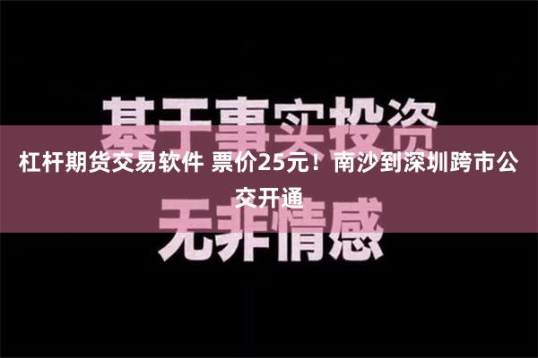 杠杆期货交易软件 票价25元！南沙到深圳跨市公交开通