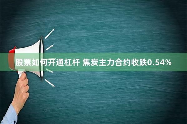 股票如何开通杠杆 焦炭主力合约收跌0.54%