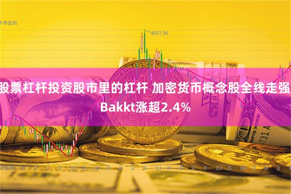 股票杠杆投资股市里的杠杆 加密货币概念股全线走强 Bakkt涨超2.4%