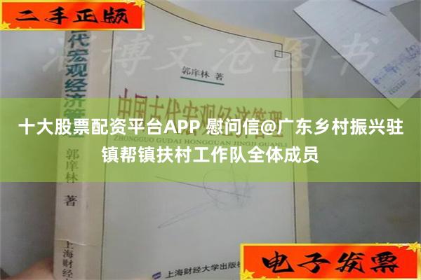 十大股票配资平台APP 慰问信@广东乡村振兴驻镇帮镇扶村工作队全体成员