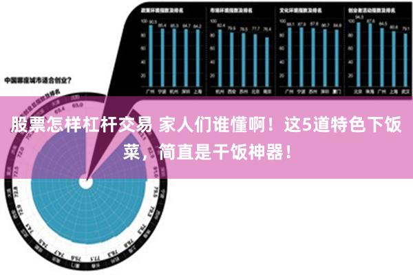 股票怎样杠杆交易 家人们谁懂啊！这5道特色下饭菜，简直是干饭神器！