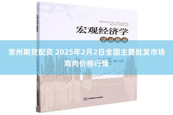 常州期货配资 2025年2月2日全国主要批发市场鸡肉价格行情