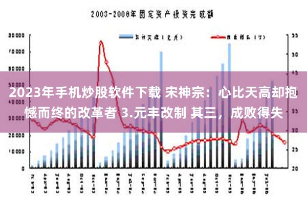 2023年手机炒股软件下载 宋神宗：心比天高却抱憾而终的改革者 3.元丰改制 其三，成败得失