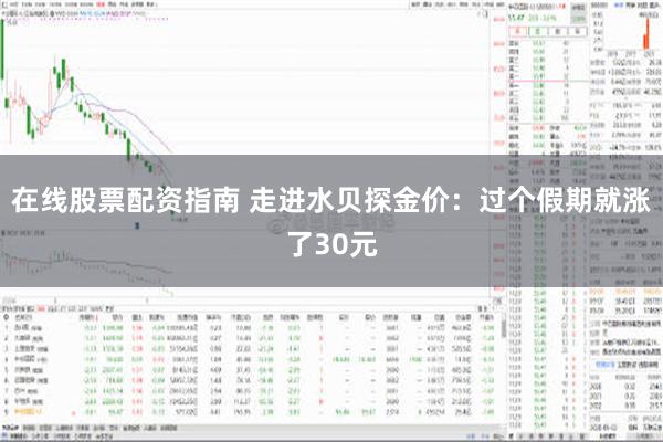 在线股票配资指南 走进水贝探金价：过个假期就涨了30元