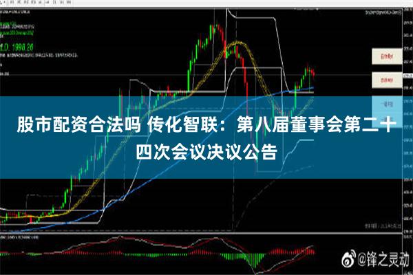 股市配资合法吗 传化智联：第八届董事会第二十四次会议决议公告