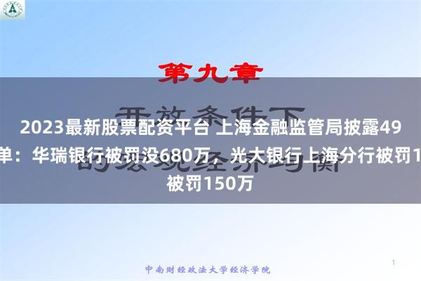 2023最新股票配资平台 上海金融监管局披露49张罚单：华瑞银行被罚没680万，光大银行上海分行被罚150万