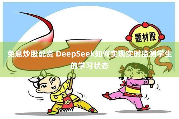 免息炒股配资 DeepSeek如何实现实时监测学生的学习状态