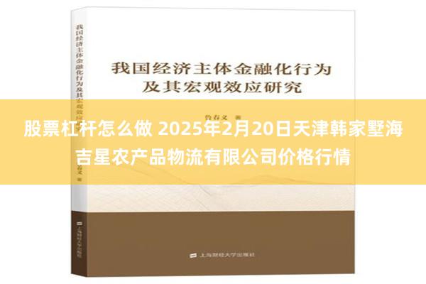 股票杠杆怎么做 2025年2月20日天津韩家墅海吉星农产品物流有限公司价格行情